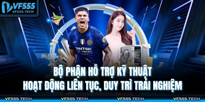 Bộ phận hỗ trợ kỹ thuật hoạt động liên tục, duy trì trải nghiệm
