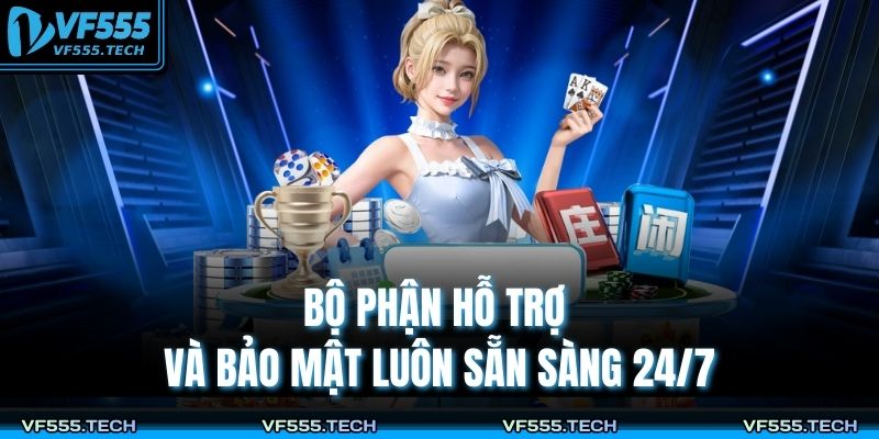 Bộ phận hỗ trợ và bảo mật luôn sẵn sàng 24/7