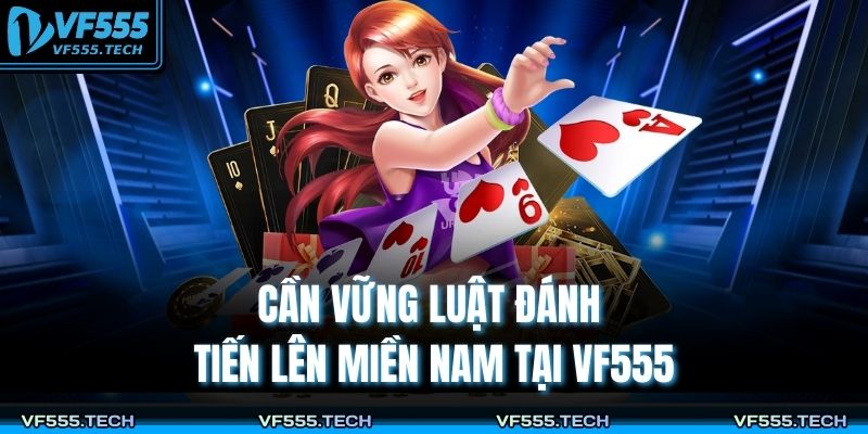 Tiến Lên Miền Nam VF555 – Tựa Game Bài Kinh Điển 2025 3 Cần vững luật đánh tiến lên miền Nam tại VF555