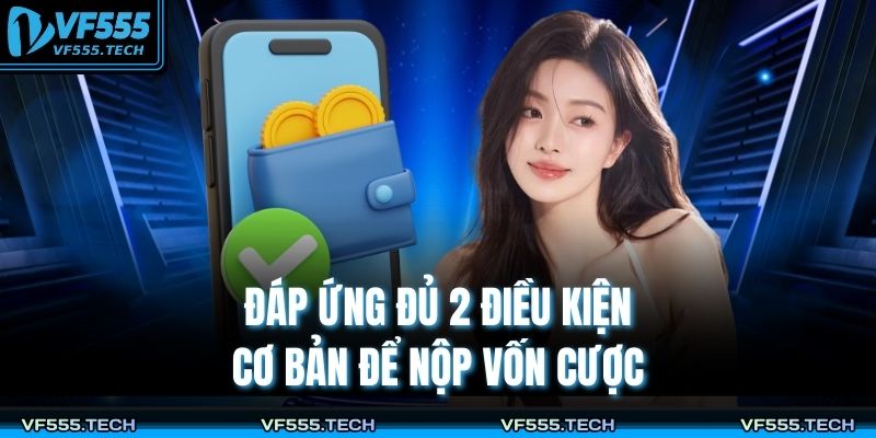 Đáp ứng đủ 2 điều kiện cơ bản để nộp vốn cược