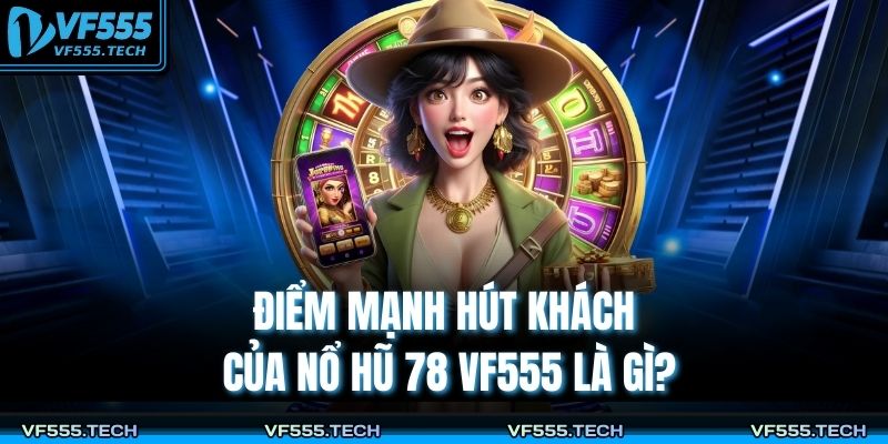 Nổ Hũ 78 VF555 – Tâm Điểm Giải Trí Với Cơ Hội Thắng Lớn 3 Điểm mạnh hút khách của nổ hũ 78 VF555 là gì?