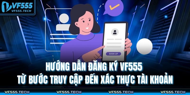 Hướng dẫn đăng ký VF555 từ bước truy cập đến xác thực tài khoản