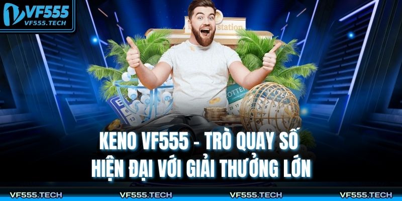 Keno VF555 – Trò Quay Số Hiện Đại Với Giải Thưởng Lớn 9 Keno VF555