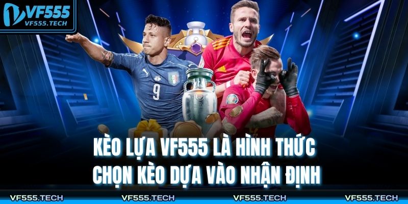 Kèo Lựa VF555 – Chiến Lược Phân Tích Tối Ưu Tỷ Lệ Thắng 2 Kèo lựa VF555 là hình thức chọn kèo dựa vào nhận định