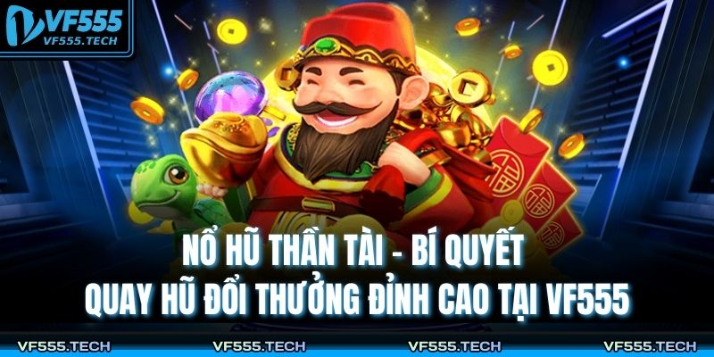 Nổ Hũ Thần Tài – Bí Quyết Quay Hũ Đổi Thưởng Đỉnh Cao Tại VF555 3 Nổ hũ thần tài