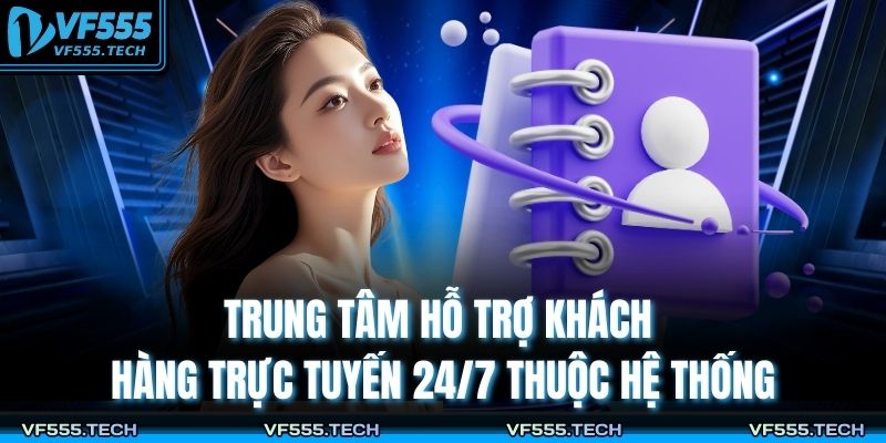 Trung tâm hỗ trợ khách hàng trực tuyến 24/7 thuộc hệ thống