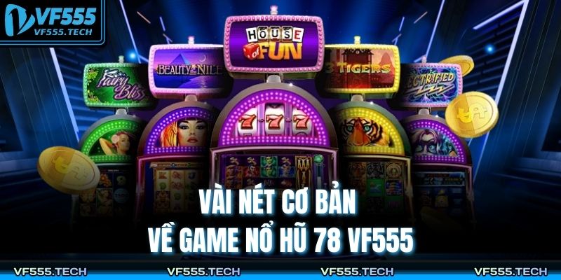 Nổ Hũ 78 VF555 – Tâm Điểm Giải Trí Với Cơ Hội Thắng Lớn 2 Vài nét cơ bản về game nổ hũ 78 VF555