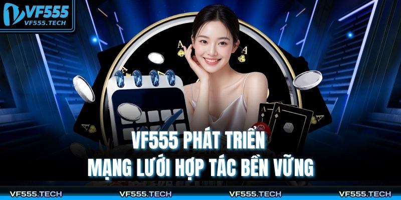 VF555 phát triển mạng lưới hợp tác bền vững